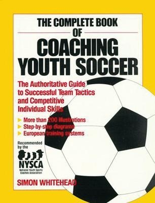 The Complete Book of Coaching Youth Soccer - Simon Whitehead