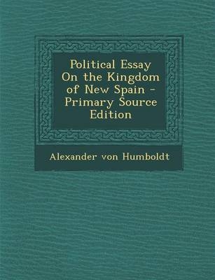 Political Essay on the Kingdom of New Spain - Primary Source Edition - Alexander von Humboldt, Alexander Von Humboldt