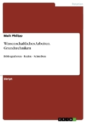 Grundtechniken wissenschaftlichen Arbeitens - Maik Philipp