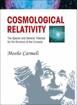 Cosmological Relativity: The Special And General Theories For The Structure Of The Universe - Moshe Carmeli