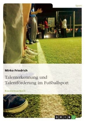 Talenterkennung und Talentförderung - Untersucht am Beispiel des Fußballsports - Mirko Friedrich