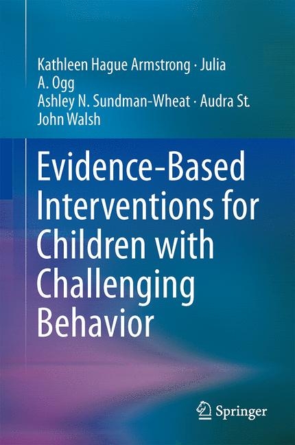Evidence-Based Interventions for Children with Challenging Behavior -  Kathleen Hague Armstrong,  Julia A. Ogg,  Ashley N. Sundman-Wheat,  Audra St. John Walsh