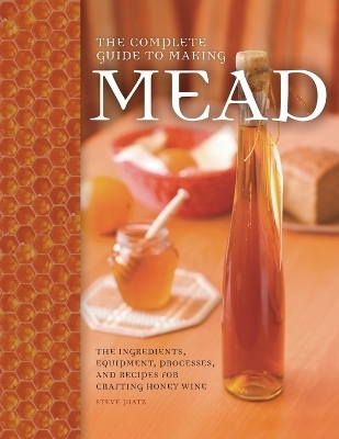 The Complete Guide to Making Mead - Steve Piatz