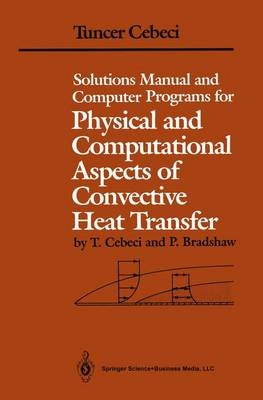 Solutions Manual and Computer Programs for Physical and Computational Aspects of Convective Heat Transfer -  P. Bradshaw,  Tuncer Cebeci