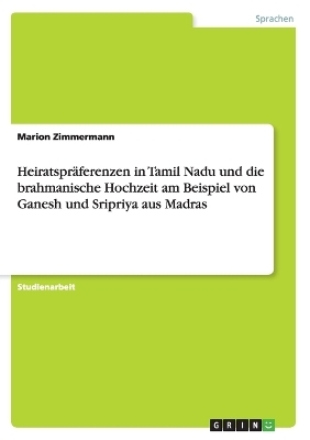 Heiratspräferenzen in Tamil Nadu und die brahmanische Hochzeit am Beispiel von Ganesh und Sripriya aus Madras - Marion Zimmermann