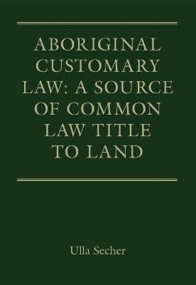 Aboriginal Customary Law: A Source of Common Law Title to Land - Dr Ulla Secher