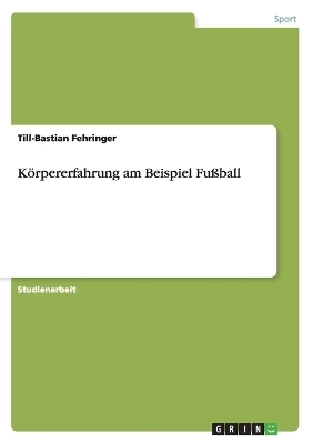 Körpererfahrung am Beispiel Fußball - Till-Bastian Fehringer