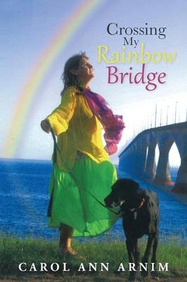 Crossing My Rainbow Bridge - Carol Ann Arnim