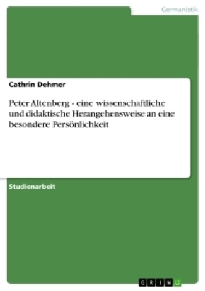 Peter Altenberg - eine wissenschaftliche und didaktische Herangehensweise an eine besondere PersÃ¶nlichkeit - Cathrin Dehmer