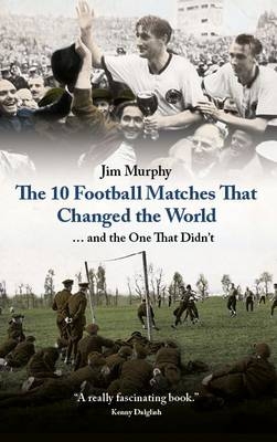 The 10 Matches That Changed The World - Jim Murphy