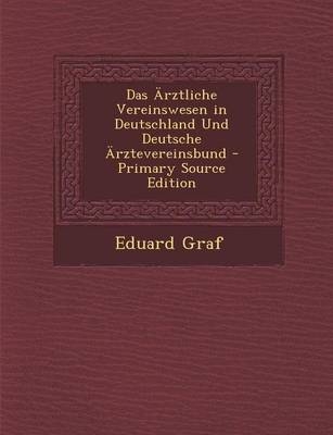 Das Arztliche Vereinswesen in Deutschland Und Deutsche Arztevereinsbund - Primary Source Edition - Eduard Graf