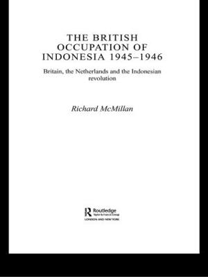 The British Occupation of Indonesia: 1945-1946 - Richard McMillan