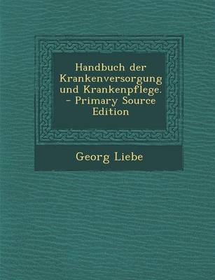 Handbuch Der Krankenversorgung Und Krankenpflege. - Georg Liebe