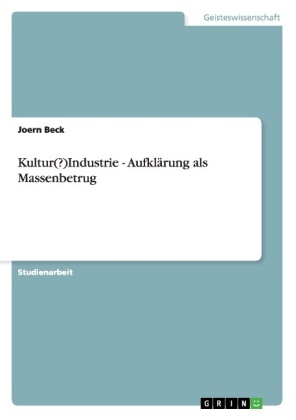 Kultur(?)Industrie - Aufklärung als Massenbetrug - Joern Beck