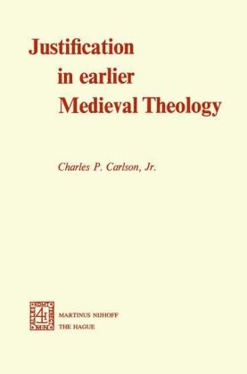 Justification in Earlier Medieval Theology -  C.P. Carlson Jr.