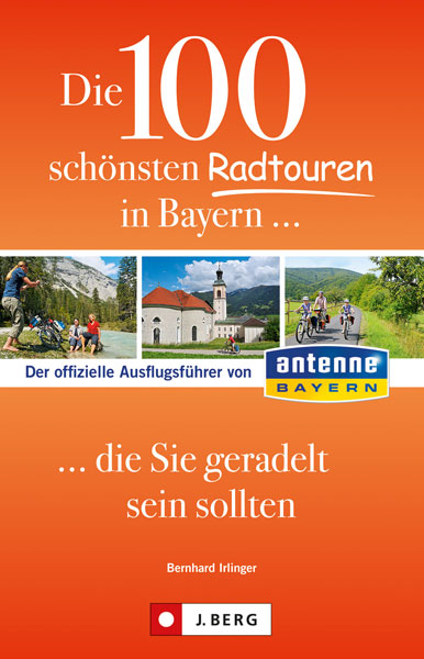 Die 100 schönsten Radtouren in Bayern, die Sie geradelt sein sollten - Bernhard Irlinger,  Antenne Bayern GmbH & Claudia Co.KG