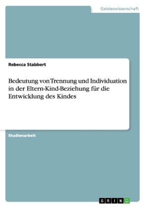 Bedeutung von Trennung und Individuation in der Eltern-Kind-Beziehung fÃ¼r die Entwicklung des Kindes - Rebecca Stabbert