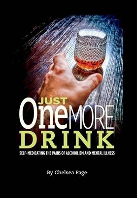 Just One More Drink - Self-Medicating the Pains of Alcoholism and Mental Illness - Chelsea Page