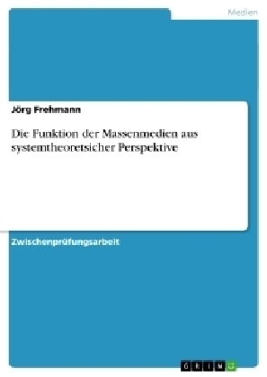 Die Funktion der Massenmedien aus systemtheoretsicher Perspektive - JÃ¶rg Frehmann