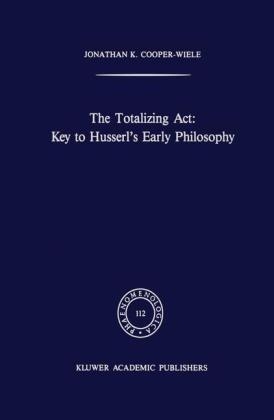 Totalizing Act: Key to Husserl's Early Philosophy -  J.K. Cooper-Wiele