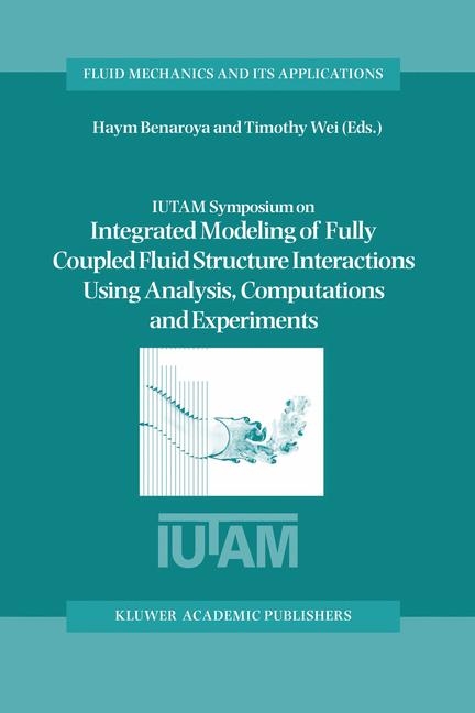 IUTAM Symposium on Integrated Modeling of Fully Coupled Fluid Structure Interactions Using Analysis, Computations and Experiments - 