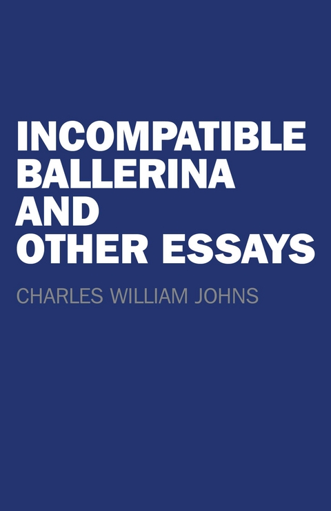 Incompatible Ballerina and Other Essays -  Charles William Johns