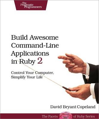 Build Awesome Command-Line Applications in Ruby 2 - David Copeland