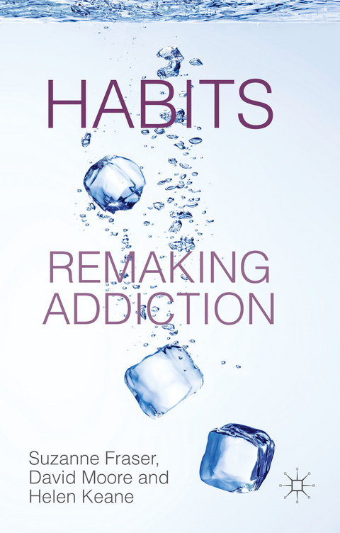 Habits: Remaking Addiction - S. Fraser, D. Moore, H. Keane
