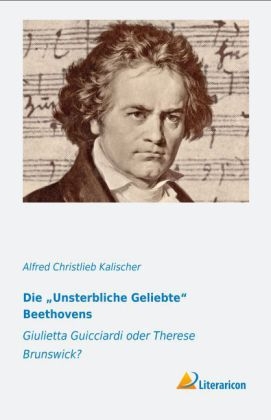 Die ¿Unsterbliche Geliebte¿ Beethovens - Alfred Christlieb Kalischer