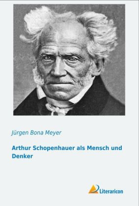 Arthur Schopenhauer als Mensch und Denker - Jürgen Bona Meyer