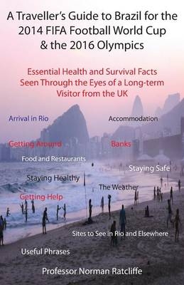 A Traveller's Guide to Brazil for the 2014 Fifa Football World Cup & the 2016 Olympics: Essential Health and Survival Facts Seen Through the Eyes of a Long-term Visitor from the UK - Professor Norman Ratcliffe