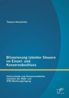 Bilanzierung latenter Steuern im Einzel- und Konzernabschluss: Unterschiede und Gemeinsamkeiten zwischen der HGB- und IFRS-Rechnungslegung - Tetyana Havrylenko