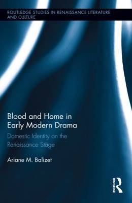 Blood and Home in Early Modern Drama - Ariane M. Balizet