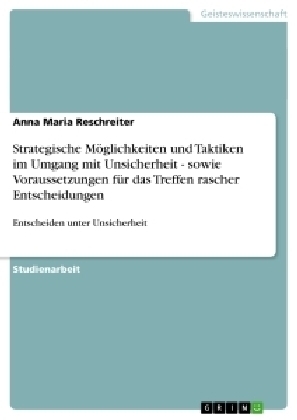 Strategische MÃ¶glichkeiten und Taktiken im Umgang mit Unsicherheit - sowie Voraussetzungen fÃ¼r das Treffen rascher Entscheidungen - Anna Maria Reschreiter