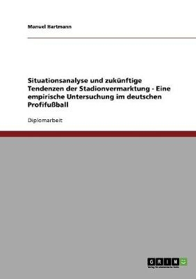 Stadionvermarktung im deutschen ProfifuÃball. Situationsanalyse und zukÃ¼nftige Tendenzen - Manuel Hartmann