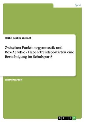 Zwischen Funktionsgymnastik und Box-Aerobic - Haben Trendsportarten eine Berechtigung im Schulsport? - Heike Becker-Wernet