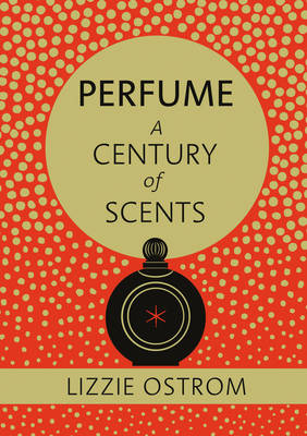 Perfume: A Century of Scents -  Lizzie Ostrom