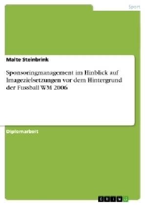 Sponsoringmanagement im Hinblick auf Imagezielsetzungen vor dem Hintergrund der Fussball WM 2006 - Malte Steinbrink