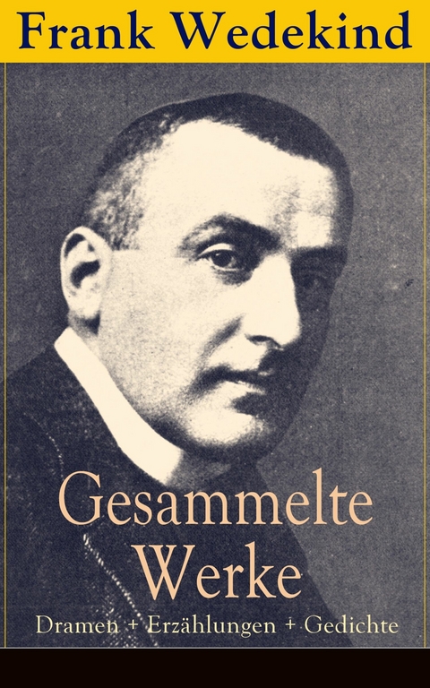 Gesammelte Werke: Dramen + Erzählungen + Gedichte - Frank Wedekind