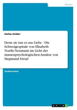 Denn sie tun es aus Liebe - Die Schweigespirale von Elisabeth Noelle-Neumann im Licht der massenpsychologischen Ansätze von Siegmund Freud - Stefan Zeidler