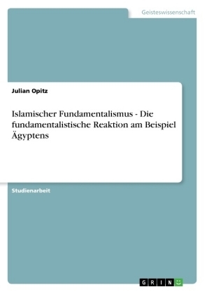 Islamischer Fundamentalismus - Die fundamentalistische Reaktion am Beispiel Ãgyptens - Julian Opitz