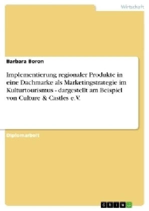 Implementierung regionaler Produkte in eine Dachmarke als Marketingstrategie im Kulturtourismus - dargestellt am Beispiel von Culture & Castles e.V - Barbara Boron