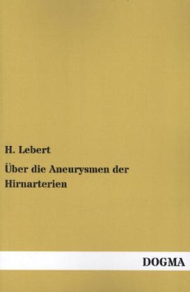 Über die Aneurysmen der Hirnarterien - H. Lebert