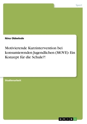 Motivierende Kurzintervention bei konsumierenden Jugendlichen (MOVE)- Ein Konzept für die Schule?! - Nina Obbelode