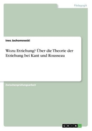 Wozu Erziehung? Über die Theorie der Erziehung bei Kant und Rousseau - Ines Jachomowski