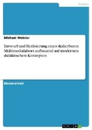 Entwurf und Realisierung eines skalierbaren Multimedialabors aufbauend auf modernen didaktischen Konzepten - Michael Meister