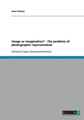 Image or imagination? - The problem of photographic represenation - Anne Thoma