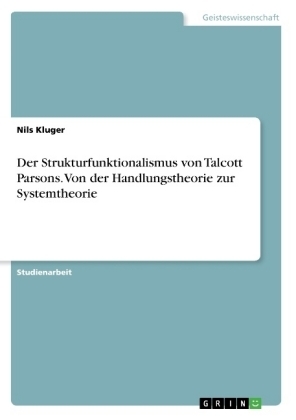 Der Strukturfunktionalismus von Talcott Parsons. Von der Handlungstheorie zur Systemtheorie - Nils Kluger