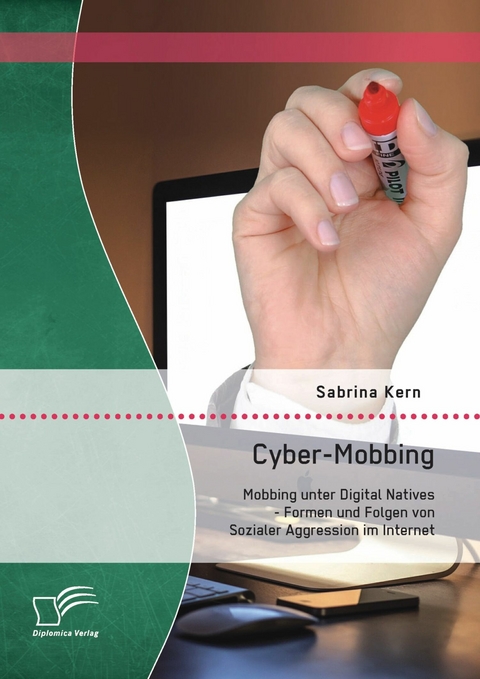 Cyber-Mobbing: Mobbing unter Digital Natives - Formen und Folgen von Sozialer Aggression im Internet - Sabrina Kern