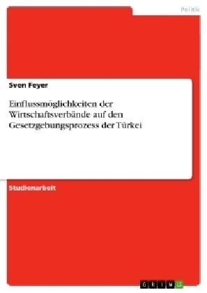 EinflussmÃ¶glichkeiten der WirtschaftsverbÃ¤nde auf den Gesetzgebungsprozess der TÃ¼rkei - Sven Feyer